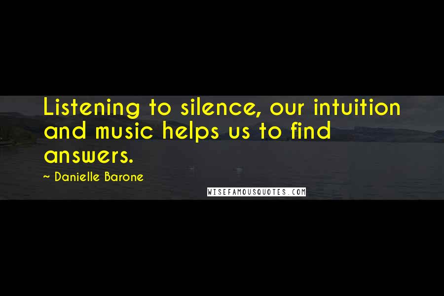 Danielle Barone Quotes: Listening to silence, our intuition and music helps us to find answers.