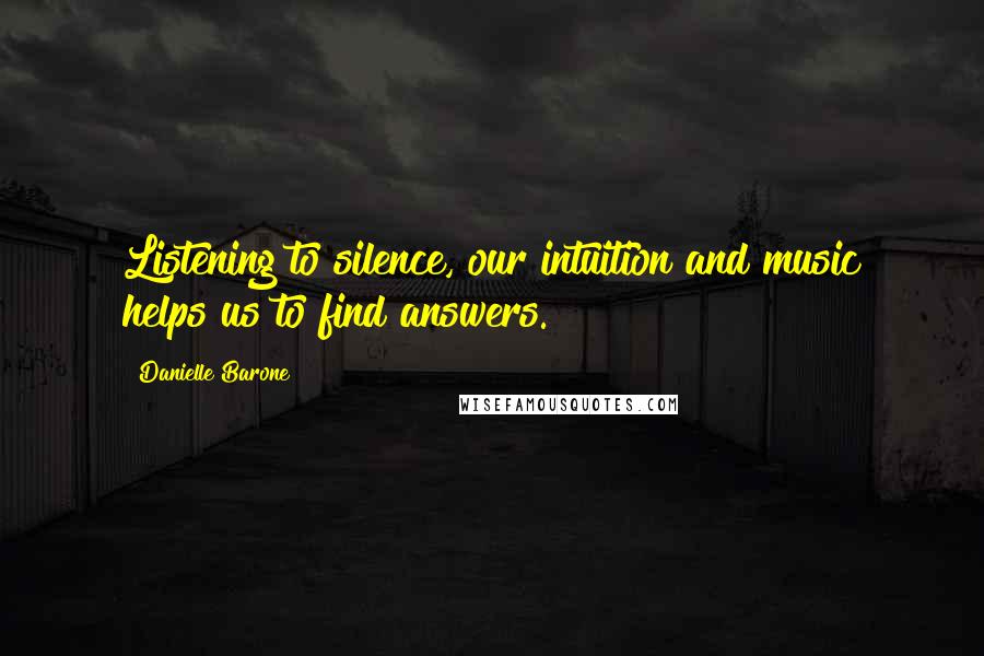 Danielle Barone Quotes: Listening to silence, our intuition and music helps us to find answers.