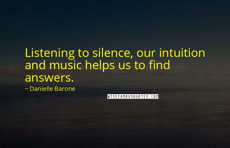 Danielle Barone Quotes: Listening to silence, our intuition and music helps us to find answers.