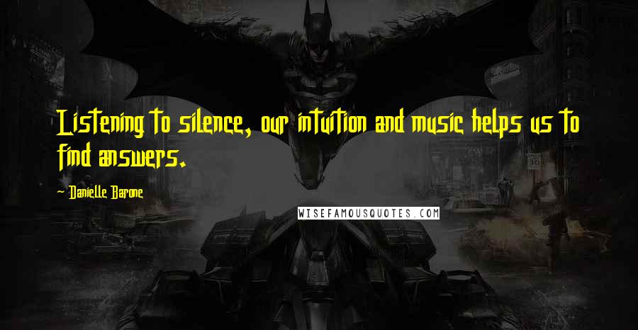 Danielle Barone Quotes: Listening to silence, our intuition and music helps us to find answers.