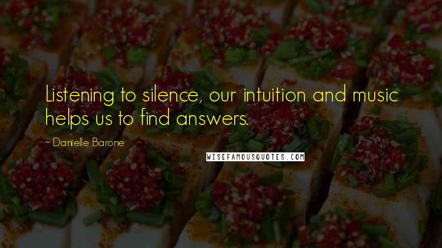 Danielle Barone Quotes: Listening to silence, our intuition and music helps us to find answers.