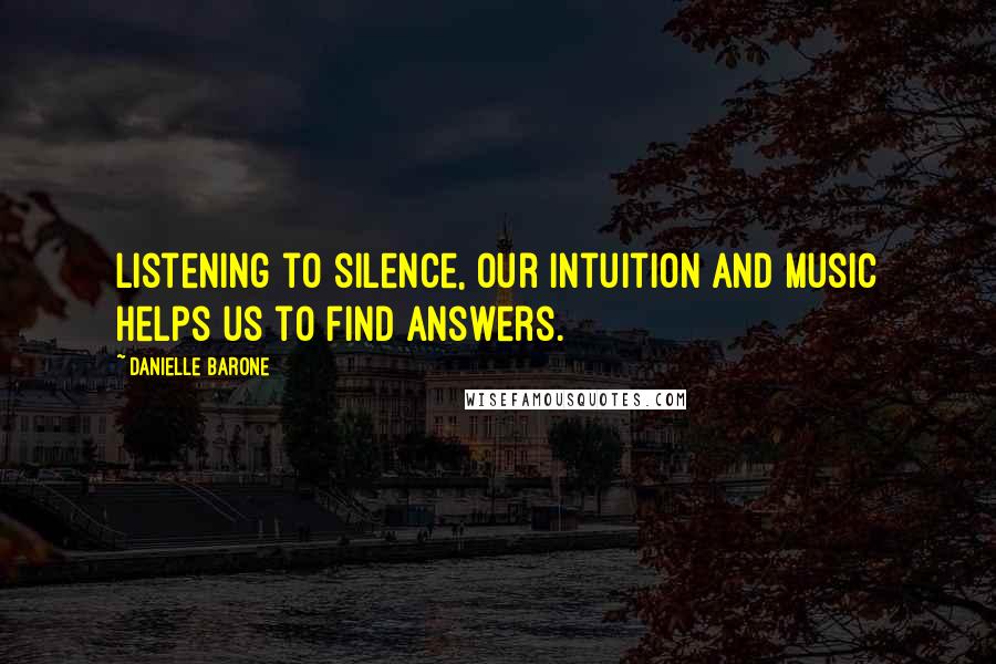 Danielle Barone Quotes: Listening to silence, our intuition and music helps us to find answers.