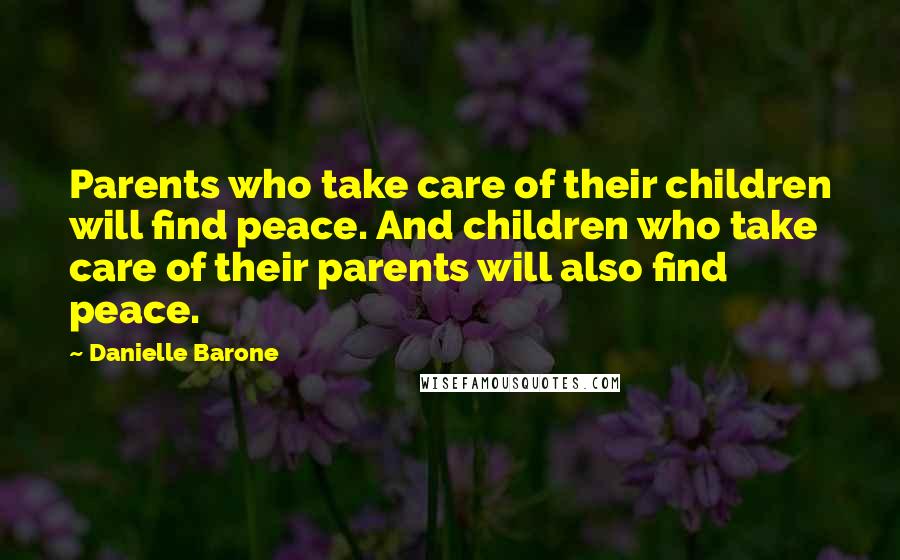 Danielle Barone Quotes: Parents who take care of their children will find peace. And children who take care of their parents will also find peace.