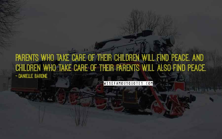 Danielle Barone Quotes: Parents who take care of their children will find peace. And children who take care of their parents will also find peace.