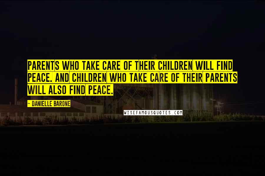 Danielle Barone Quotes: Parents who take care of their children will find peace. And children who take care of their parents will also find peace.