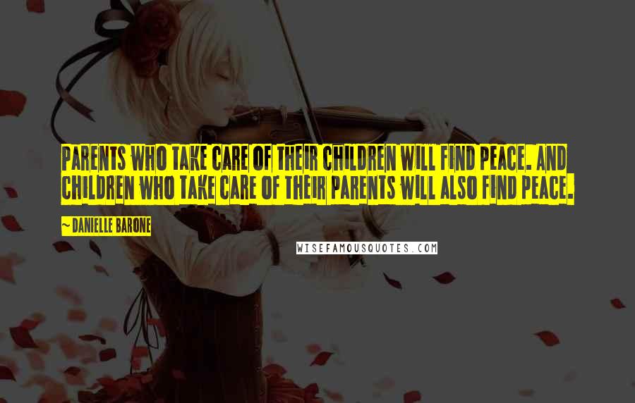 Danielle Barone Quotes: Parents who take care of their children will find peace. And children who take care of their parents will also find peace.