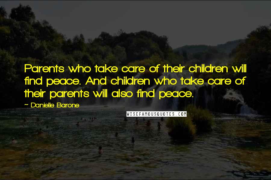 Danielle Barone Quotes: Parents who take care of their children will find peace. And children who take care of their parents will also find peace.