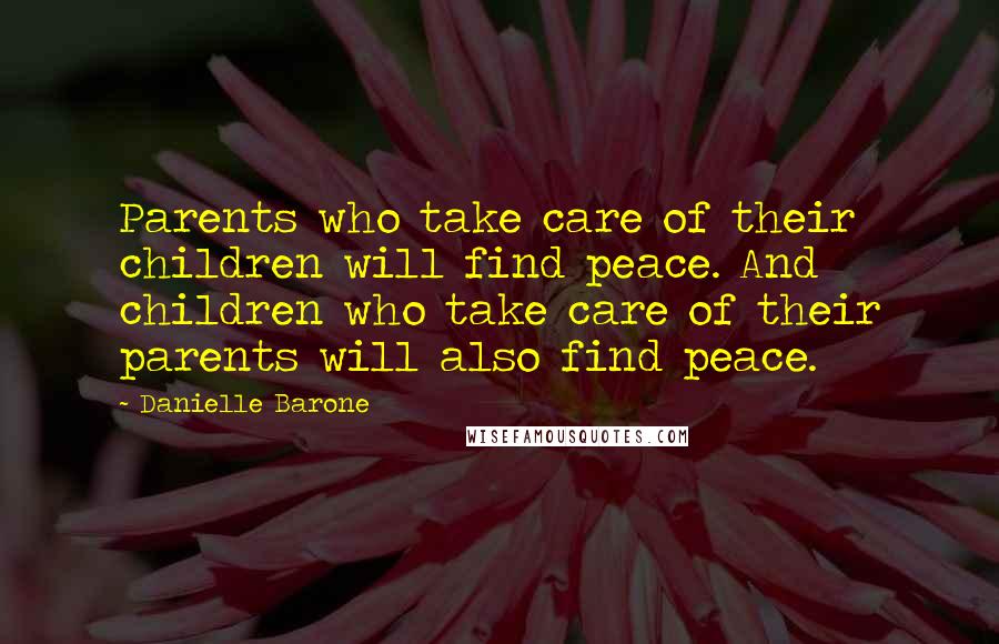 Danielle Barone Quotes: Parents who take care of their children will find peace. And children who take care of their parents will also find peace.