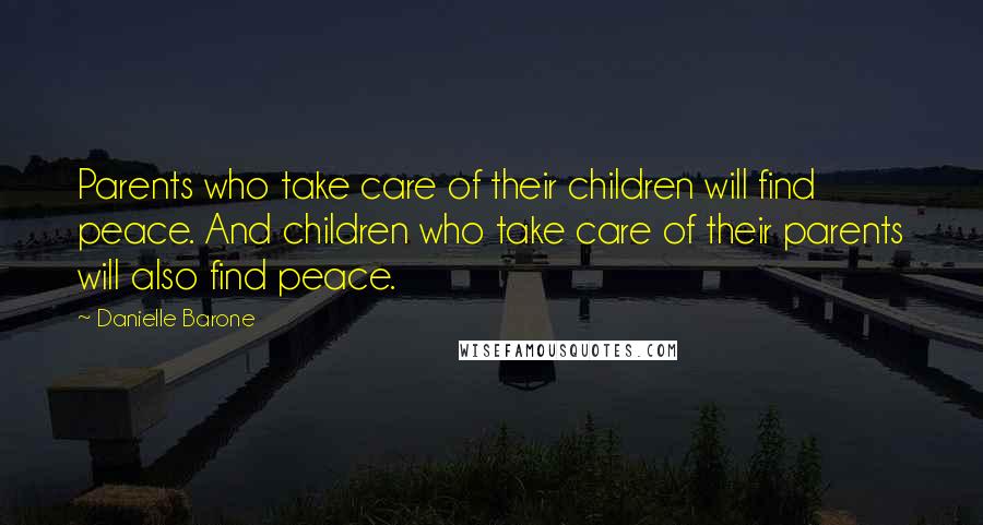 Danielle Barone Quotes: Parents who take care of their children will find peace. And children who take care of their parents will also find peace.