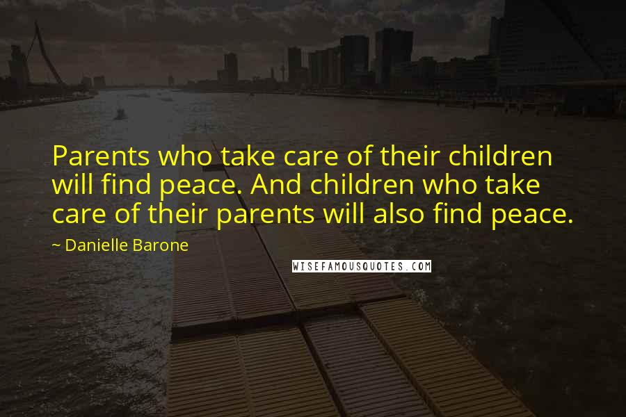 Danielle Barone Quotes: Parents who take care of their children will find peace. And children who take care of their parents will also find peace.