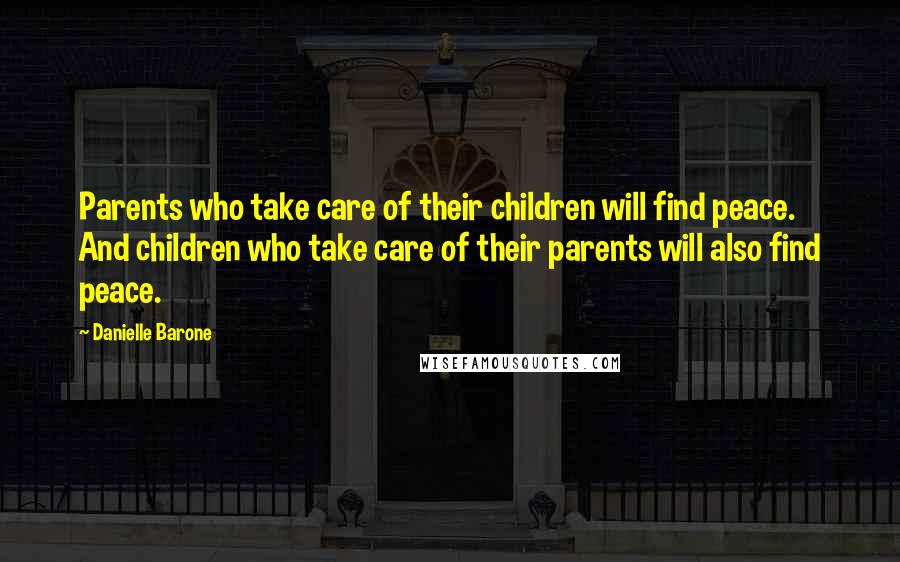 Danielle Barone Quotes: Parents who take care of their children will find peace. And children who take care of their parents will also find peace.