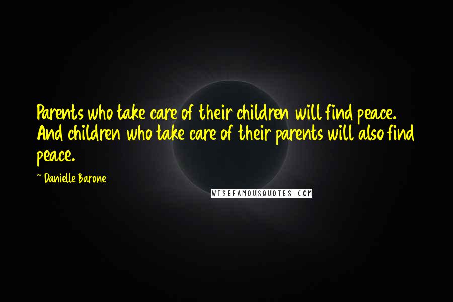 Danielle Barone Quotes: Parents who take care of their children will find peace. And children who take care of their parents will also find peace.