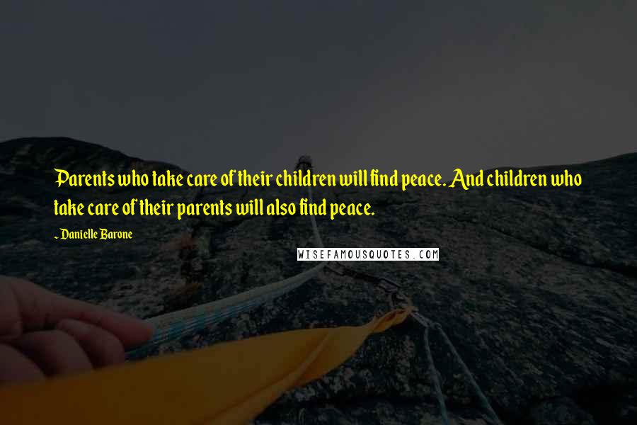 Danielle Barone Quotes: Parents who take care of their children will find peace. And children who take care of their parents will also find peace.