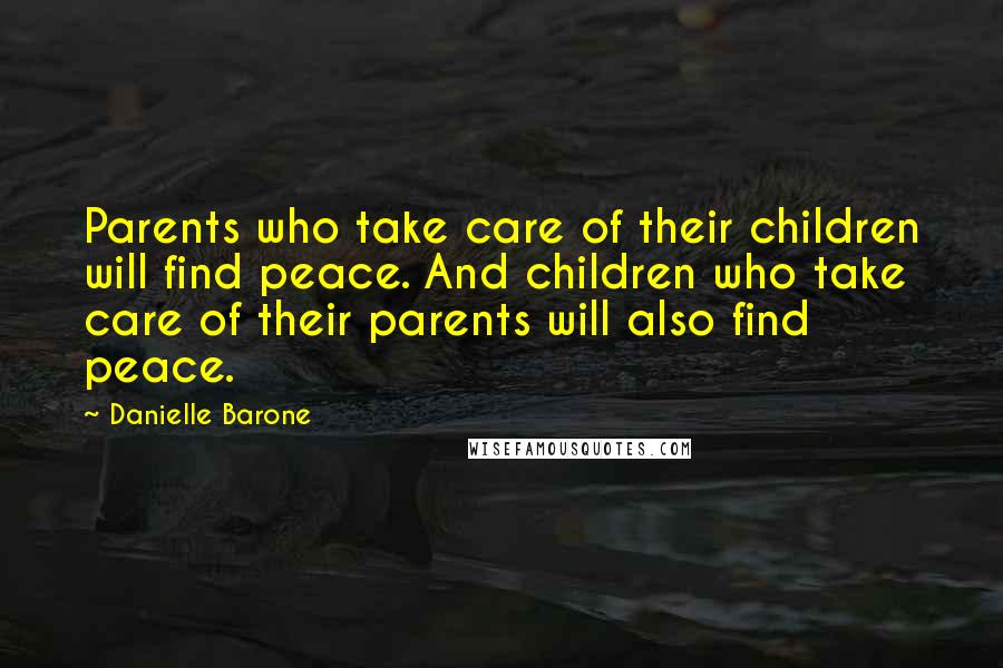 Danielle Barone Quotes: Parents who take care of their children will find peace. And children who take care of their parents will also find peace.