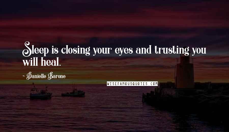 Danielle Barone Quotes: Sleep is closing your eyes and trusting you will heal.