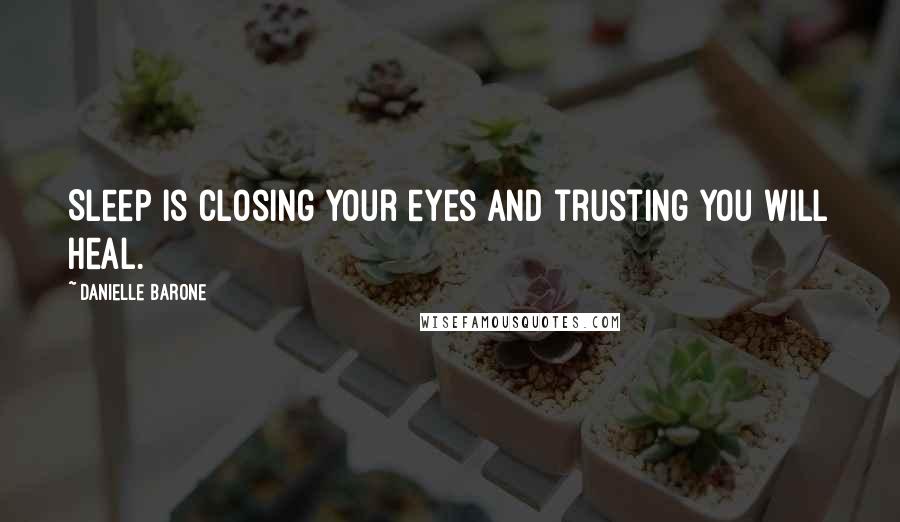 Danielle Barone Quotes: Sleep is closing your eyes and trusting you will heal.