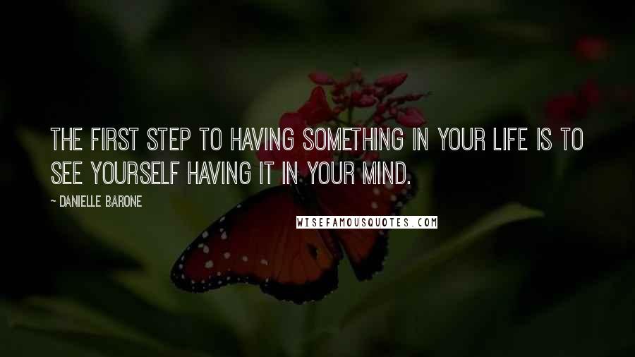 Danielle Barone Quotes: The first step to having something in your life is to see yourself having it in your mind.