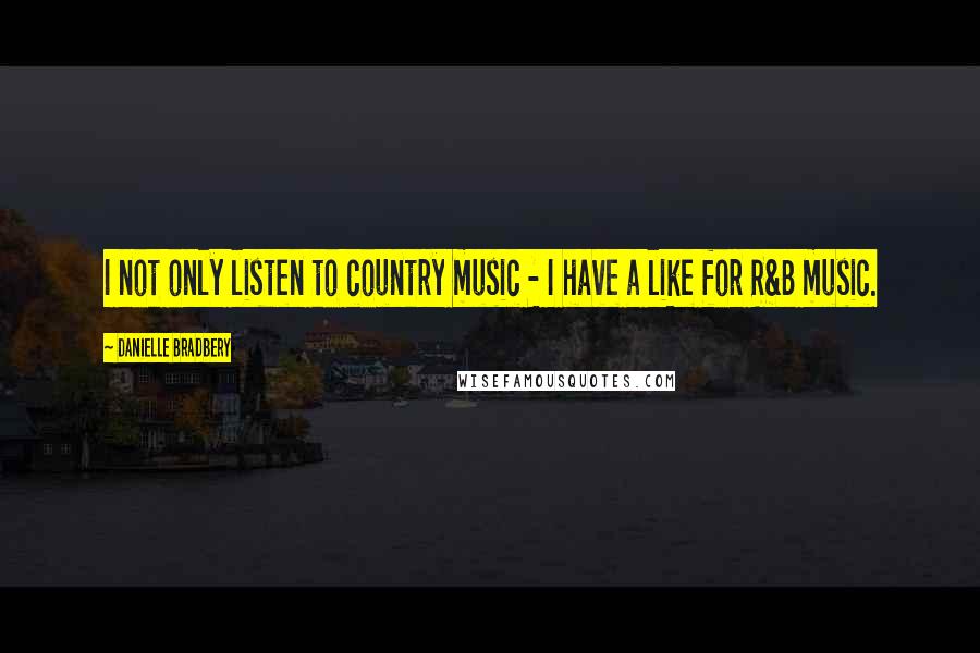 Danielle Bradbery Quotes: I not only listen to country music - I have a like for R&B music.