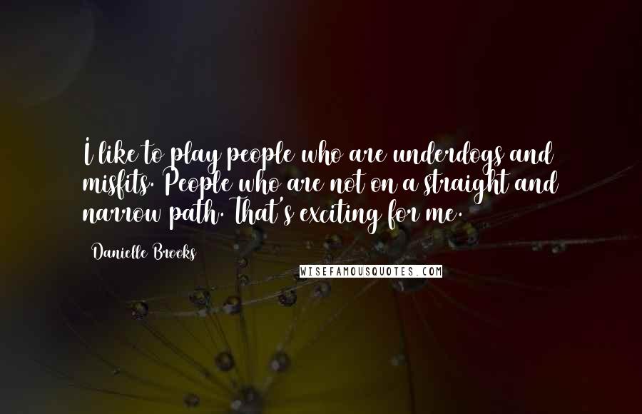 Danielle Brooks Quotes: I like to play people who are underdogs and misfits. People who are not on a straight and narrow path. That's exciting for me.