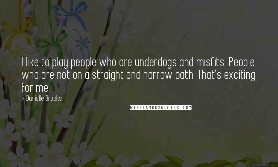 Danielle Brooks Quotes: I like to play people who are underdogs and misfits. People who are not on a straight and narrow path. That's exciting for me.