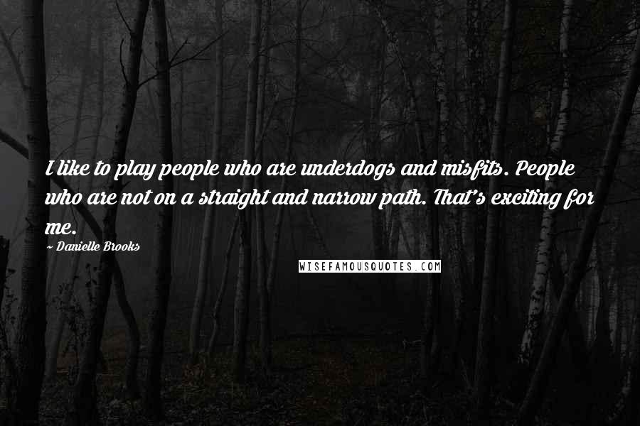 Danielle Brooks Quotes: I like to play people who are underdogs and misfits. People who are not on a straight and narrow path. That's exciting for me.