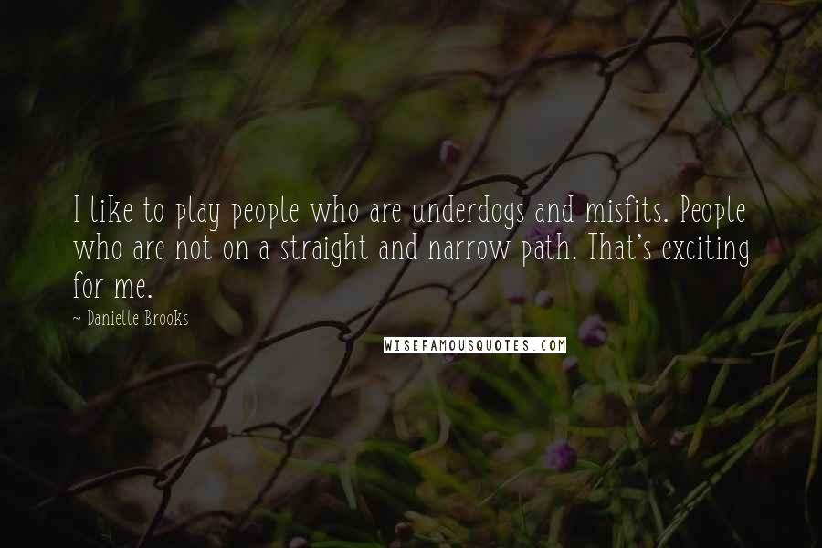 Danielle Brooks Quotes: I like to play people who are underdogs and misfits. People who are not on a straight and narrow path. That's exciting for me.