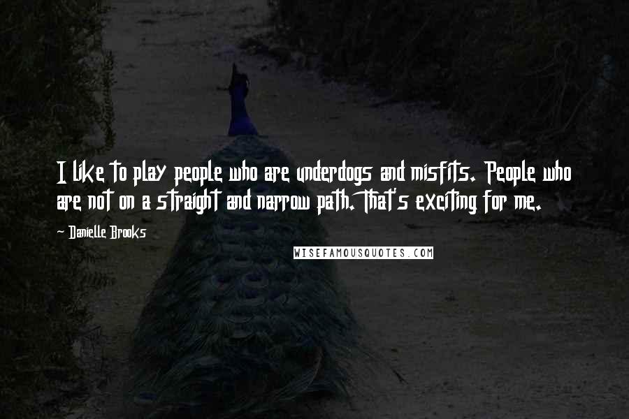 Danielle Brooks Quotes: I like to play people who are underdogs and misfits. People who are not on a straight and narrow path. That's exciting for me.