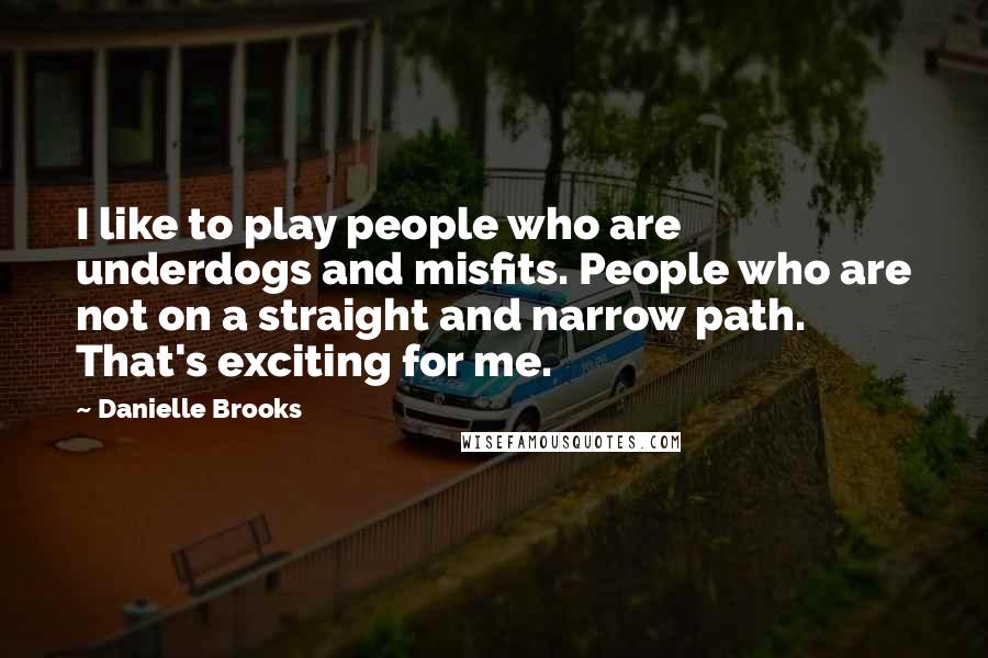 Danielle Brooks Quotes: I like to play people who are underdogs and misfits. People who are not on a straight and narrow path. That's exciting for me.