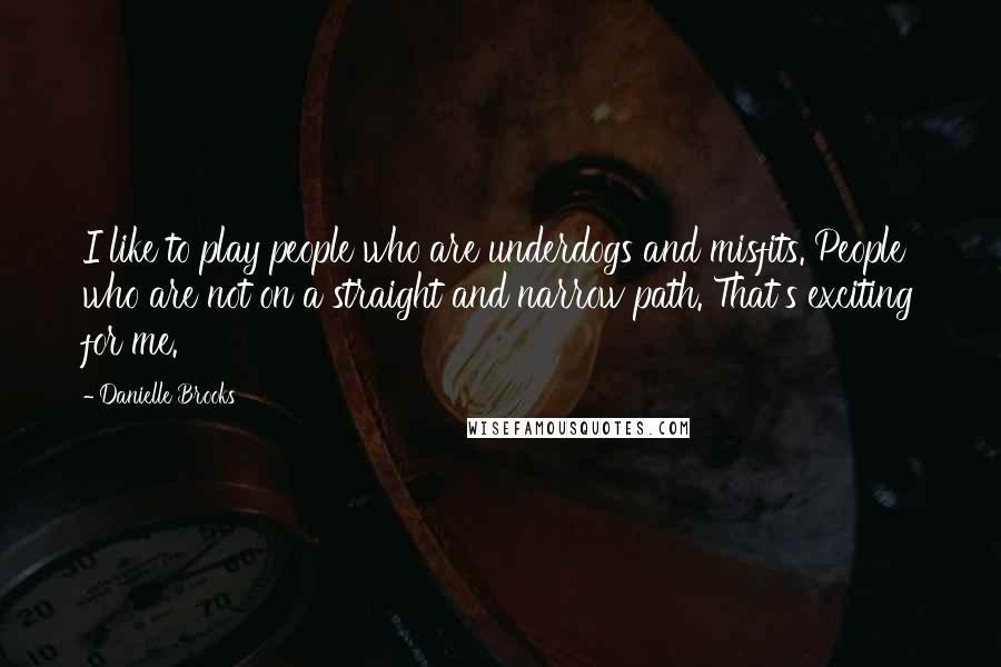 Danielle Brooks Quotes: I like to play people who are underdogs and misfits. People who are not on a straight and narrow path. That's exciting for me.