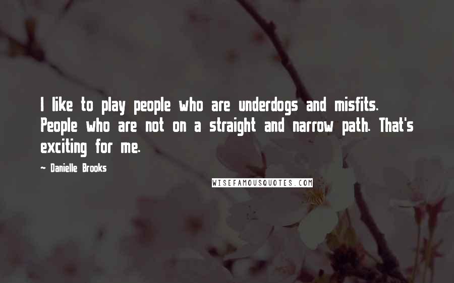 Danielle Brooks Quotes: I like to play people who are underdogs and misfits. People who are not on a straight and narrow path. That's exciting for me.