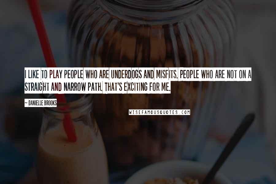 Danielle Brooks Quotes: I like to play people who are underdogs and misfits. People who are not on a straight and narrow path. That's exciting for me.