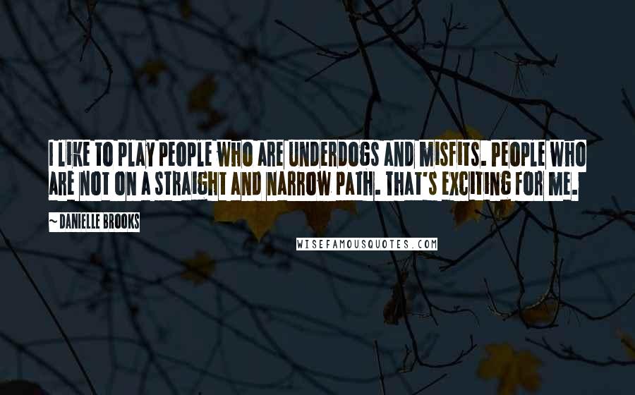 Danielle Brooks Quotes: I like to play people who are underdogs and misfits. People who are not on a straight and narrow path. That's exciting for me.