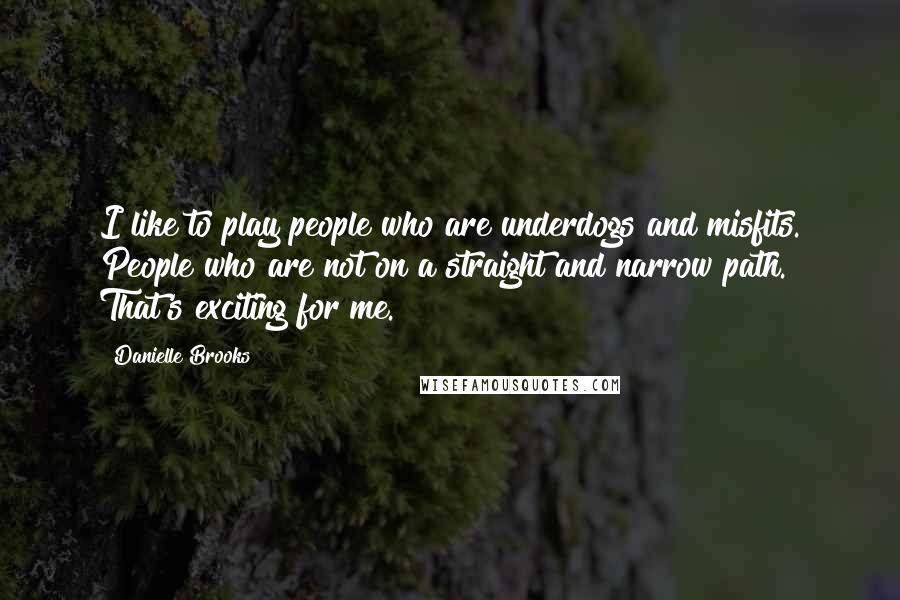 Danielle Brooks Quotes: I like to play people who are underdogs and misfits. People who are not on a straight and narrow path. That's exciting for me.