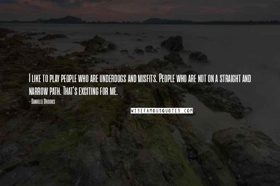Danielle Brooks Quotes: I like to play people who are underdogs and misfits. People who are not on a straight and narrow path. That's exciting for me.