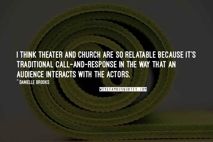 Danielle Brooks Quotes: I think theater and church are so relatable because it's traditional call-and-response in the way that an audience interacts with the actors.