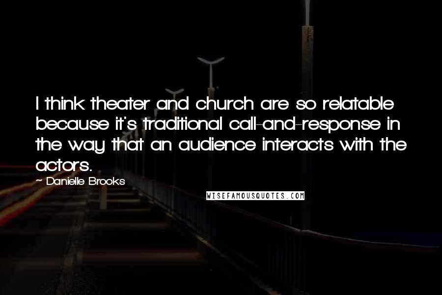 Danielle Brooks Quotes: I think theater and church are so relatable because it's traditional call-and-response in the way that an audience interacts with the actors.