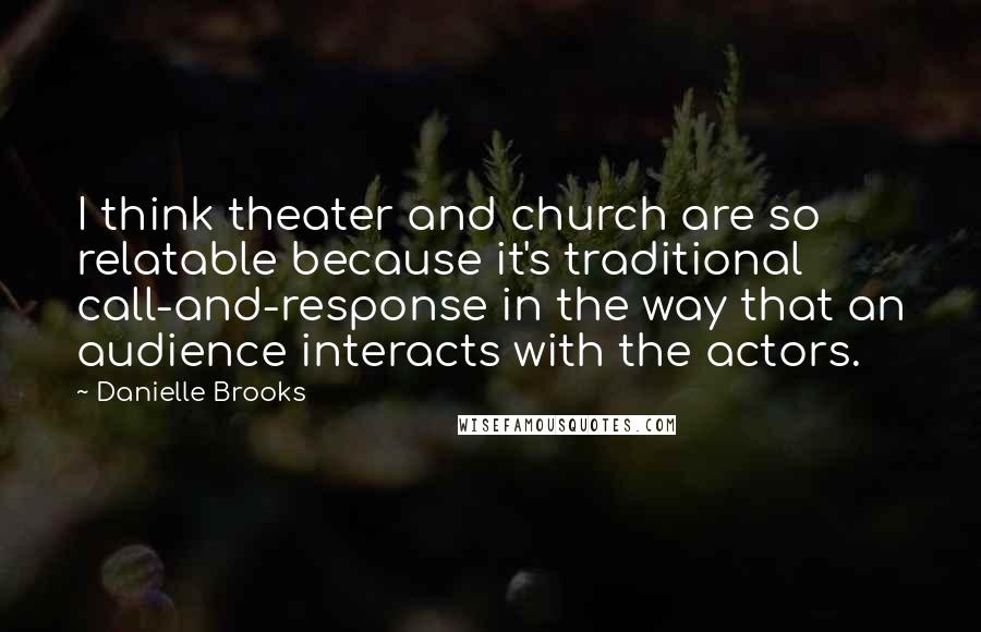 Danielle Brooks Quotes: I think theater and church are so relatable because it's traditional call-and-response in the way that an audience interacts with the actors.