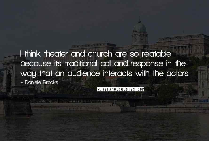 Danielle Brooks Quotes: I think theater and church are so relatable because it's traditional call-and-response in the way that an audience interacts with the actors.
