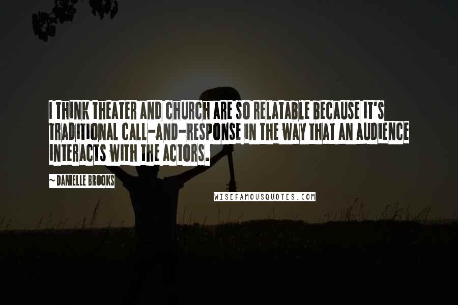 Danielle Brooks Quotes: I think theater and church are so relatable because it's traditional call-and-response in the way that an audience interacts with the actors.