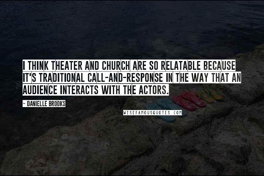 Danielle Brooks Quotes: I think theater and church are so relatable because it's traditional call-and-response in the way that an audience interacts with the actors.