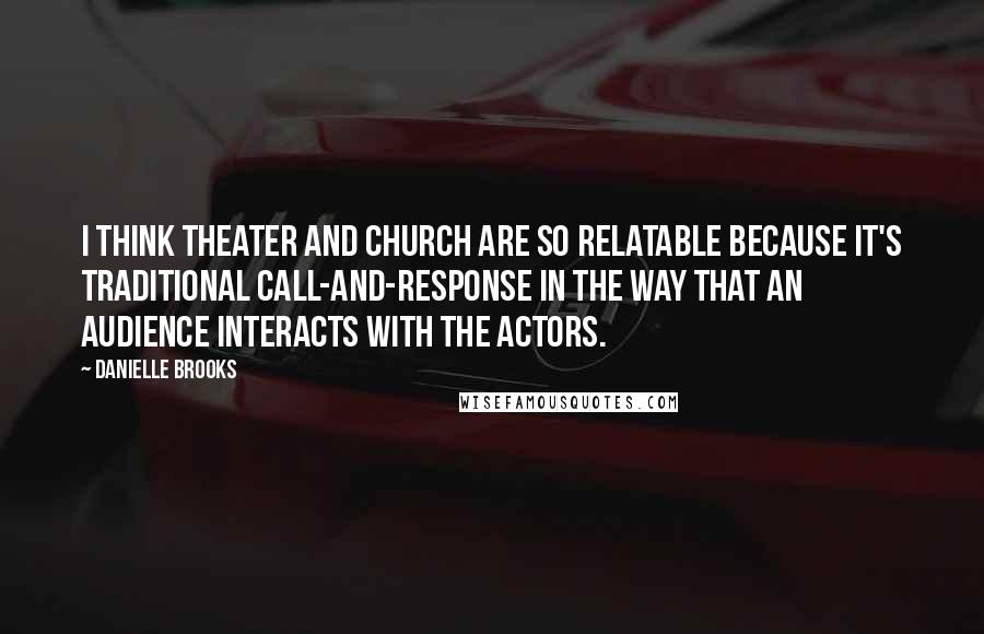 Danielle Brooks Quotes: I think theater and church are so relatable because it's traditional call-and-response in the way that an audience interacts with the actors.