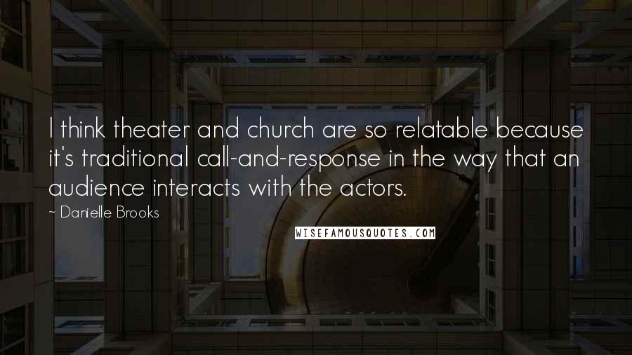 Danielle Brooks Quotes: I think theater and church are so relatable because it's traditional call-and-response in the way that an audience interacts with the actors.