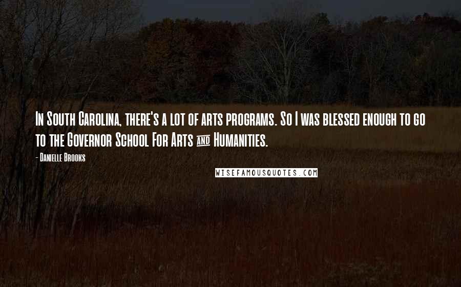 Danielle Brooks Quotes: In South Carolina, there's a lot of arts programs. So I was blessed enough to go to the Governor School For Arts & Humanities.