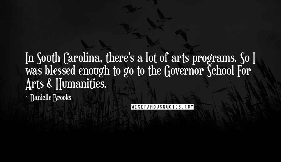 Danielle Brooks Quotes: In South Carolina, there's a lot of arts programs. So I was blessed enough to go to the Governor School For Arts & Humanities.