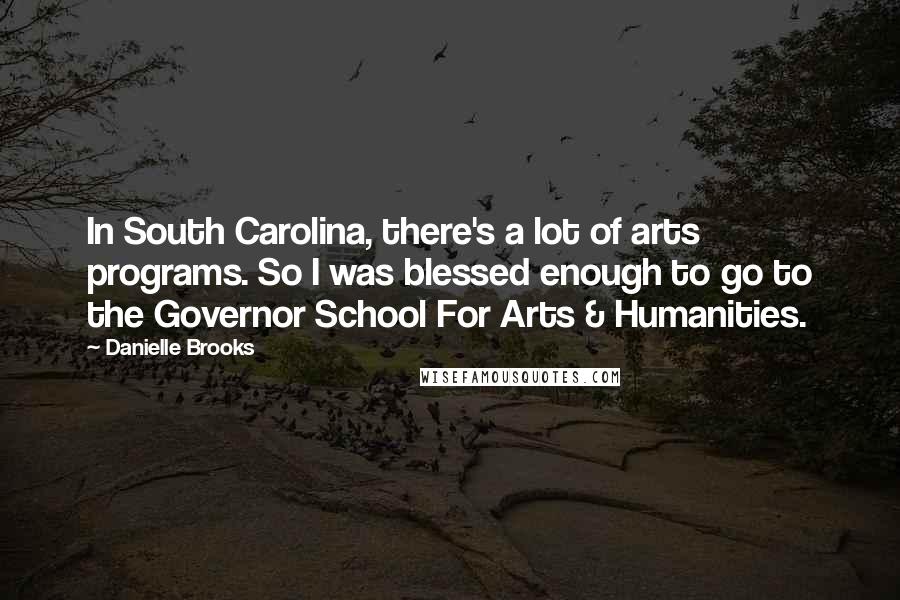 Danielle Brooks Quotes: In South Carolina, there's a lot of arts programs. So I was blessed enough to go to the Governor School For Arts & Humanities.