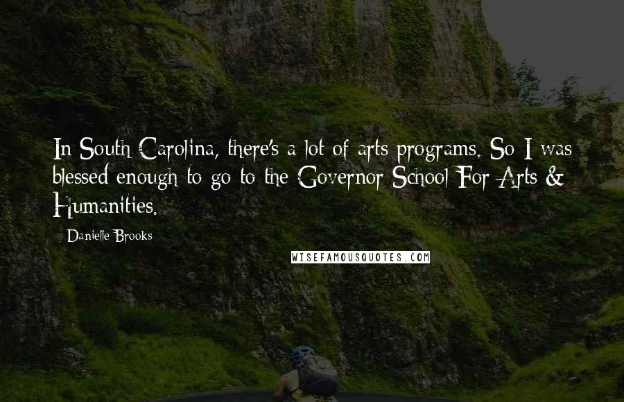 Danielle Brooks Quotes: In South Carolina, there's a lot of arts programs. So I was blessed enough to go to the Governor School For Arts & Humanities.