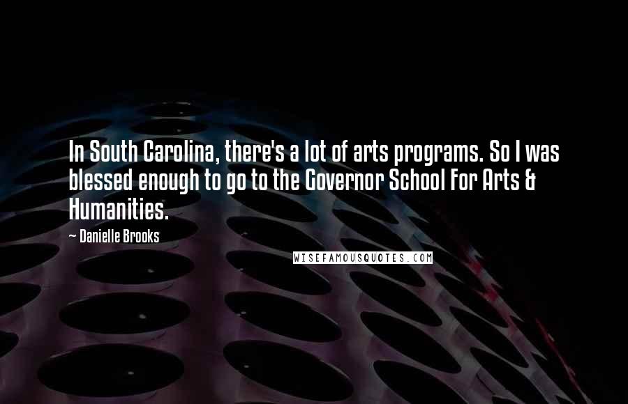 Danielle Brooks Quotes: In South Carolina, there's a lot of arts programs. So I was blessed enough to go to the Governor School For Arts & Humanities.