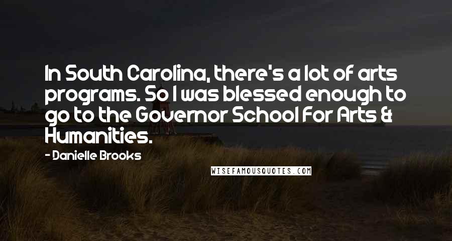 Danielle Brooks Quotes: In South Carolina, there's a lot of arts programs. So I was blessed enough to go to the Governor School For Arts & Humanities.