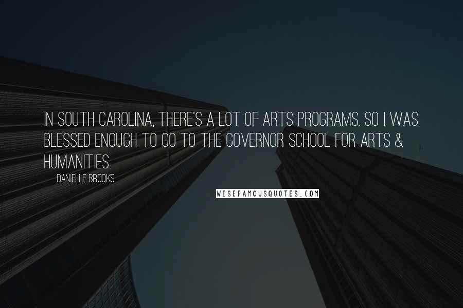 Danielle Brooks Quotes: In South Carolina, there's a lot of arts programs. So I was blessed enough to go to the Governor School For Arts & Humanities.