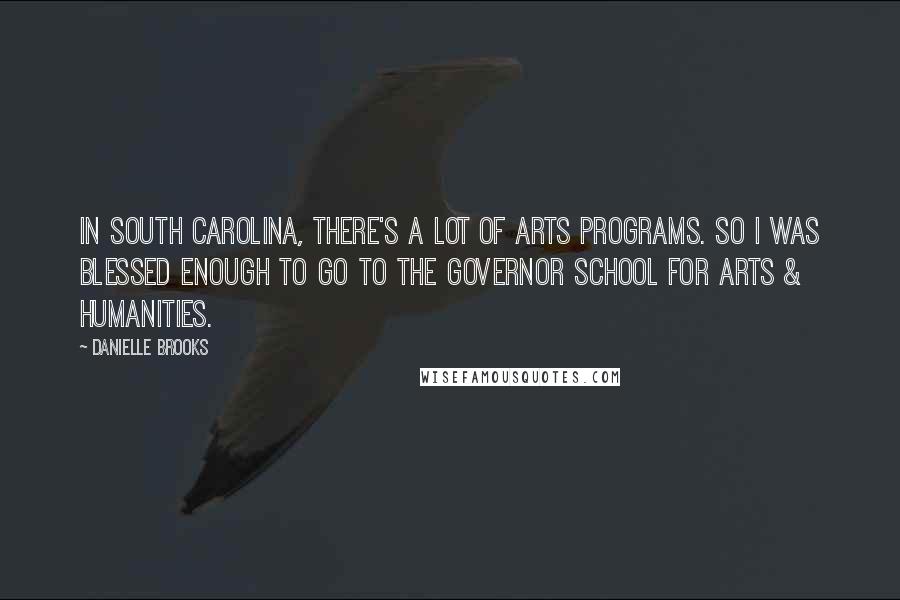 Danielle Brooks Quotes: In South Carolina, there's a lot of arts programs. So I was blessed enough to go to the Governor School For Arts & Humanities.